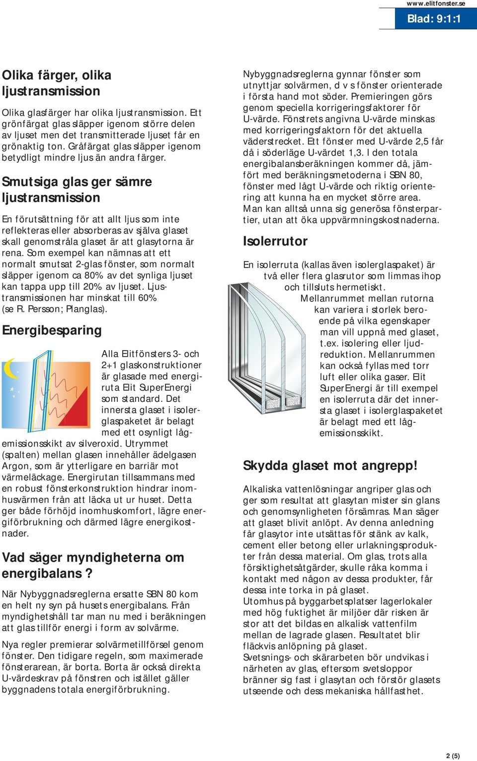 Smutsiga glas ger sämre ljustransmission En förutsättning för att allt ljus som inte reflekteras eller absorberas av själva glaset skall genomstråla glaset är att glasytorna är rena.