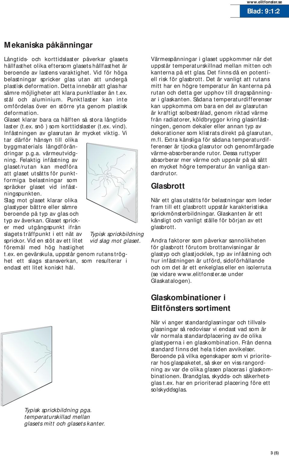 Punktlaster kan inte omfördelas över en större yta genom plastisk deformation. Glaset klarar bara ca hälften så stora långtidslaster (t.ex. snö ) som korttidslaster (t.ex. vind).