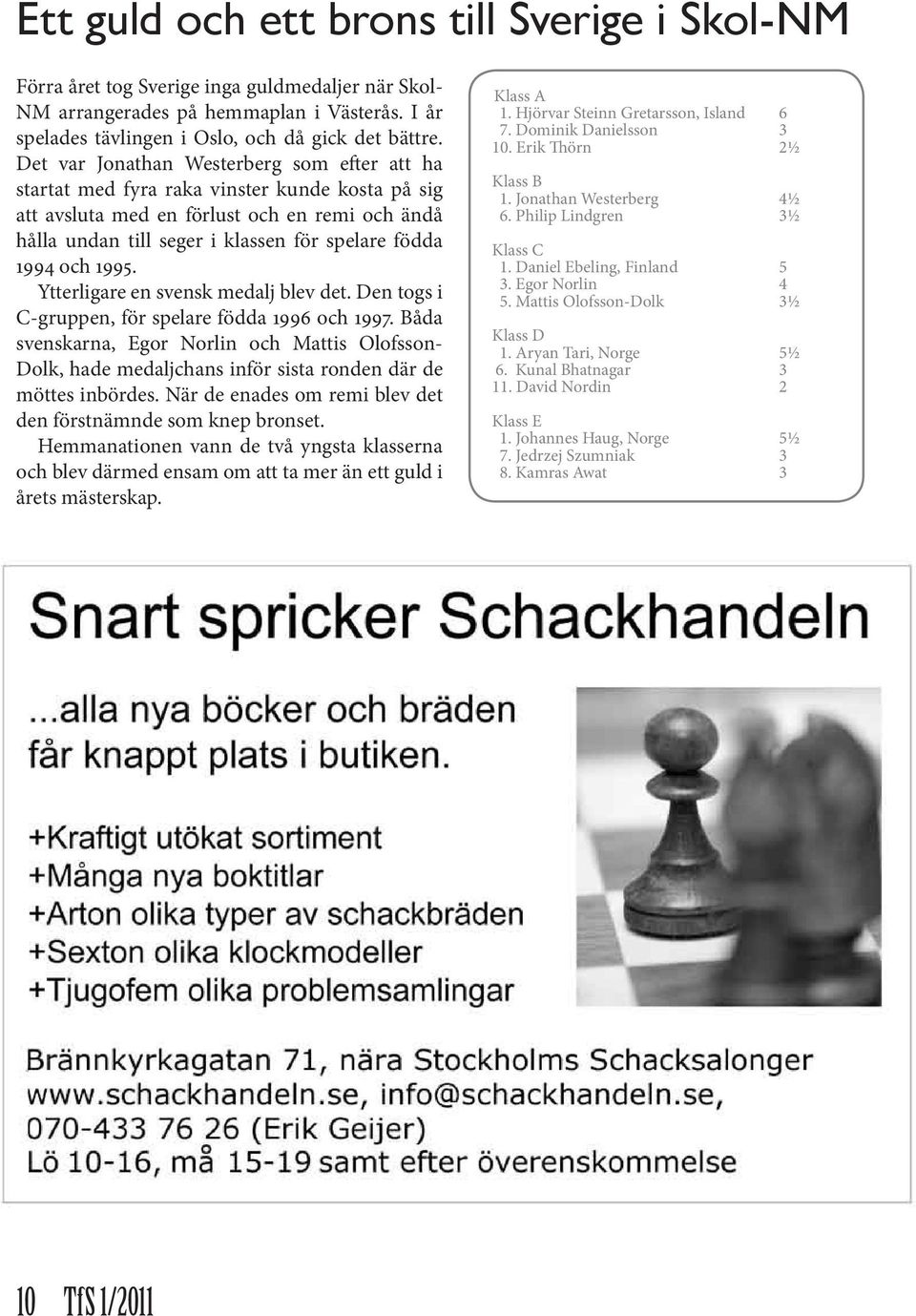och 1995. Ytterligare en svensk medalj blev det. Den togs i C-gruppen, för spelare födda 1996 och 1997.