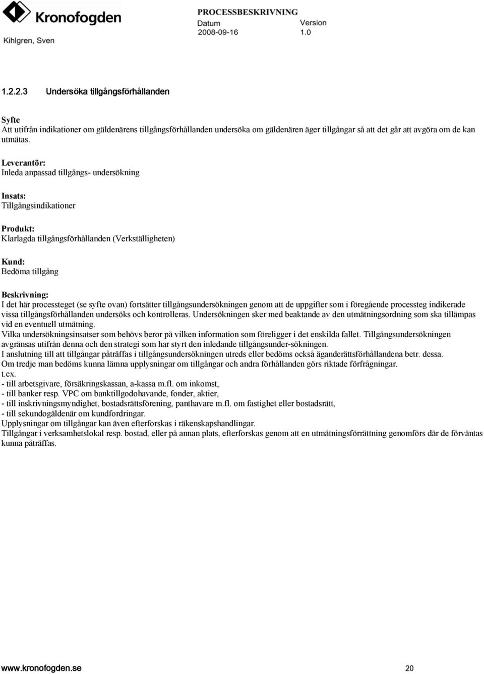 tillgångsundersökningen genom att de uppgifter som i föregående processteg indikerade vissa tillgångsförhållanden undersöks och kontrolleras.