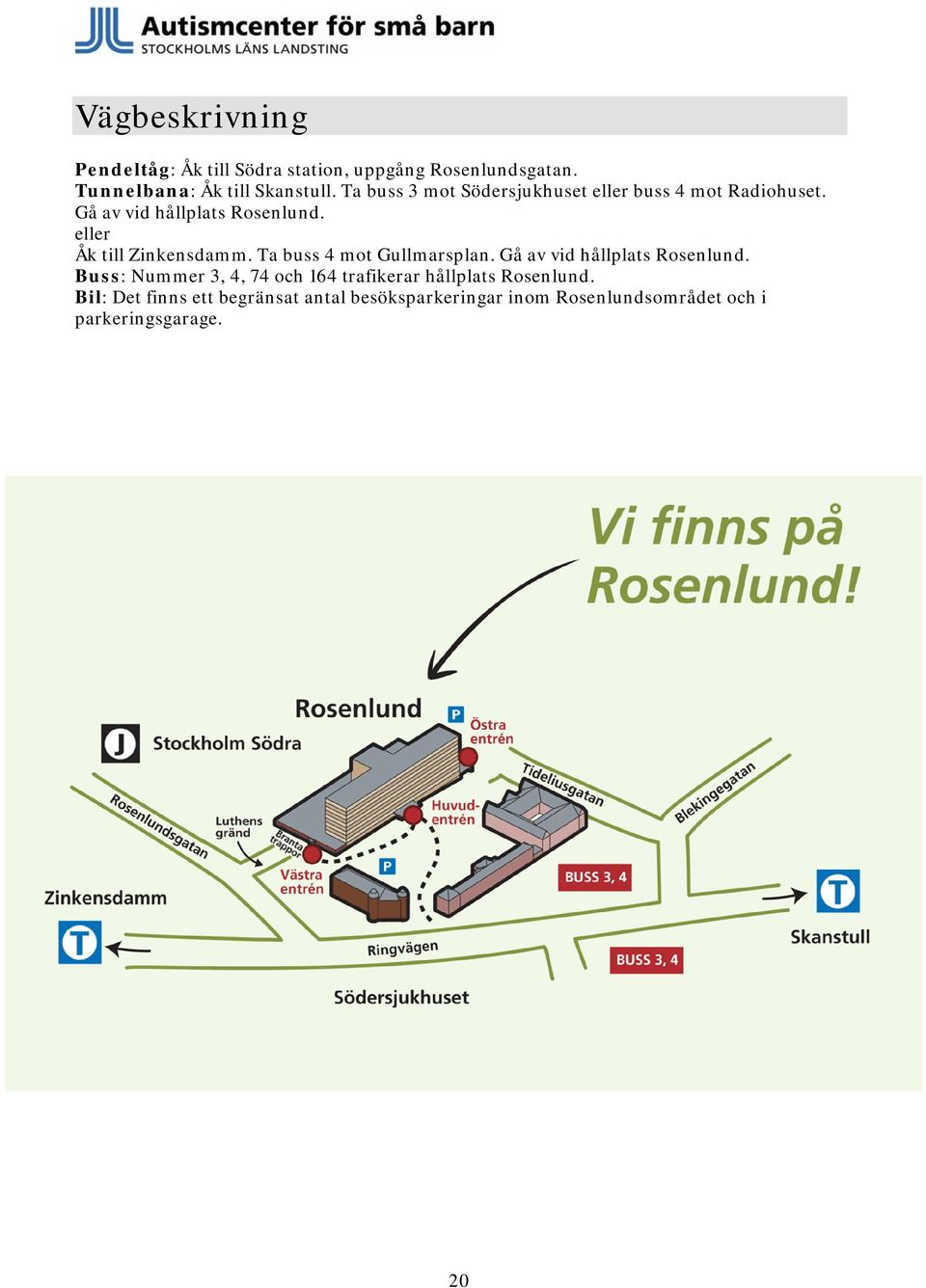 eller Åk till Zinkensdamm. Ta buss 4 mot Gullmarsplan. Gå av vid hållplats Rosenlund.