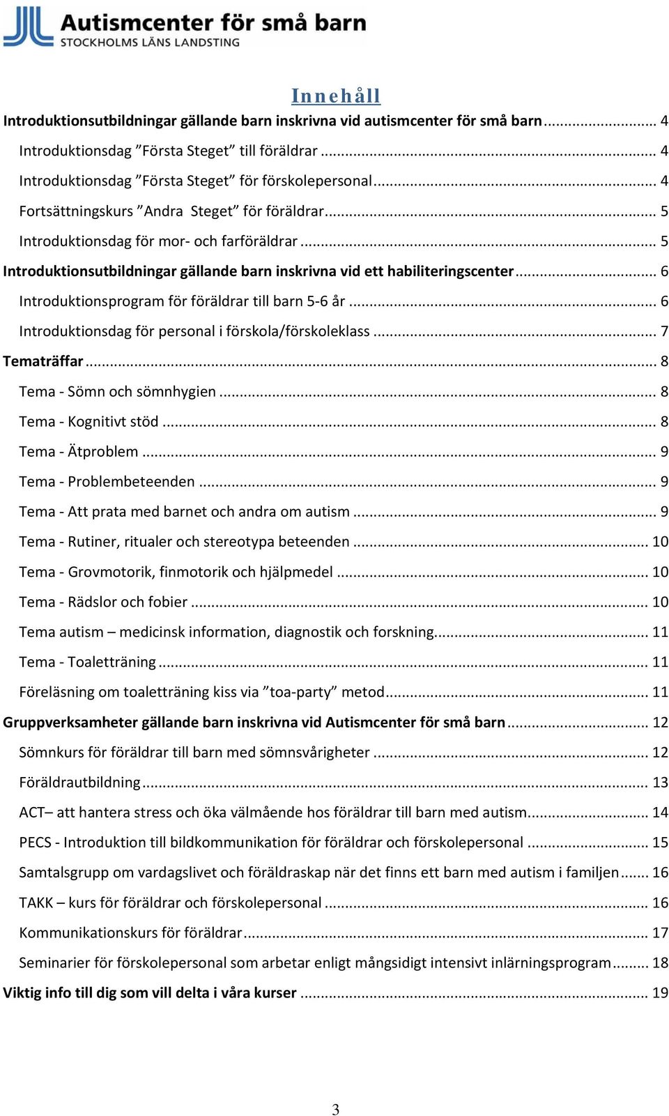 .. 6 Introduktionsprogram för föräldrar till barn 5 6 år... 6 Introduktionsdag för personal i förskola/förskoleklass... 7 Tematräffar... 8 Tema Sömn och sömnhygien... 8 Tema Kognitivt stöd.