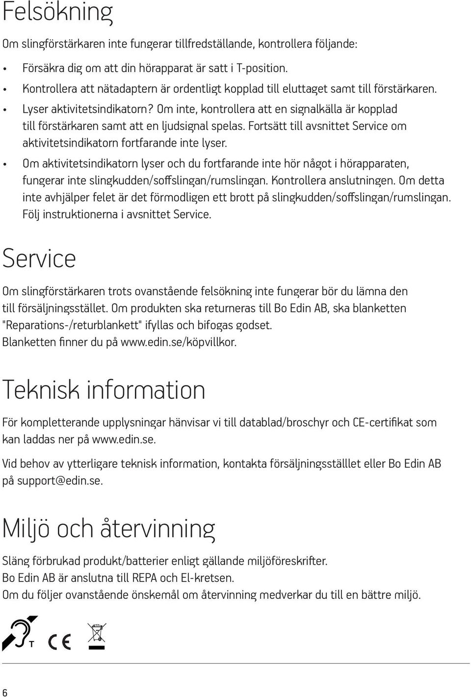 Om inte, kontrollera att en signalkälla är kopplad till förstärkaren samt att en ljudsignal spelas. Fortsätt till avsnittet Service om aktivitetsindikatorn fortfarande inte lyser.