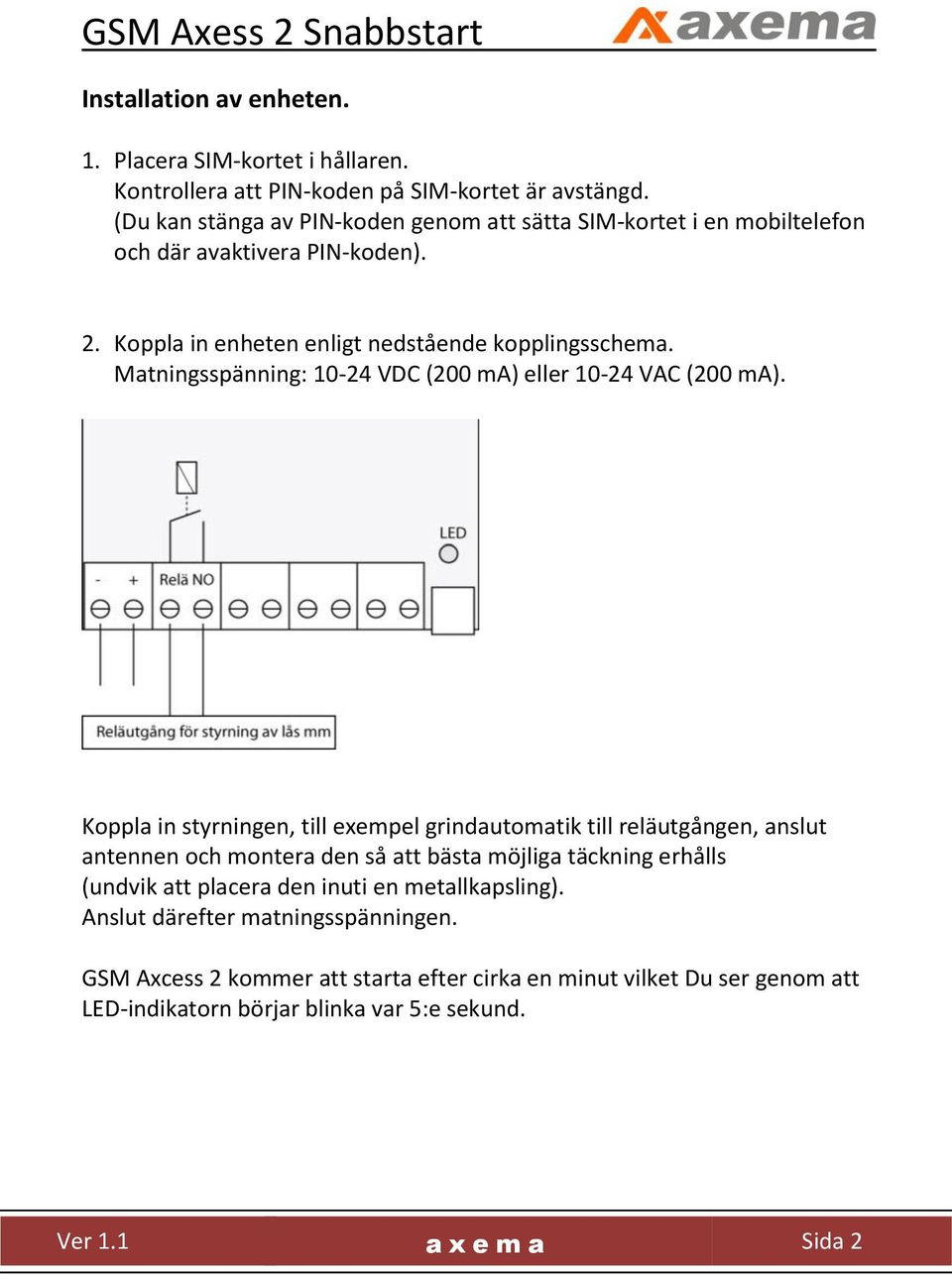 Matningsspänning: 10-24 VDC (200 ma) eller 10-24 VAC (200 ma).
