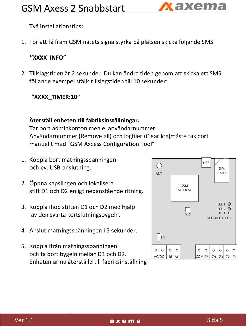 Tar bort adminkonton men ej användarnummer. Användarnummer (Remove all) och logfiler (Clear log)måste tas bort manuellt med GSM Axcess Configuration Tool 1. Koppla bort matningsspänningen och ev.