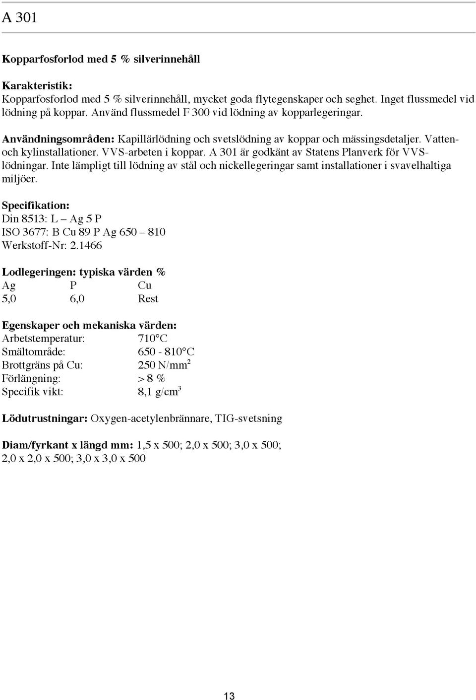 A 301 är godkänt av Statens Planverk för VVSlödningar. Inte lämpligt till lödning av stål och nickellegeringar samt installationer i svavelhaltiga miljöer.