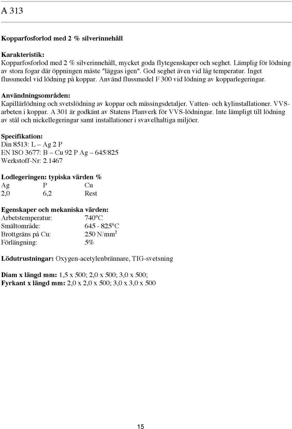 Använd flussmedel F 300 vid lödning av kopparlegeringar. Användningsområden: Kapillärlödning och svetslödning av koppar och mässingsdetaljer. Vatten- och kylinstallationer. VVSarbeten i koppar.