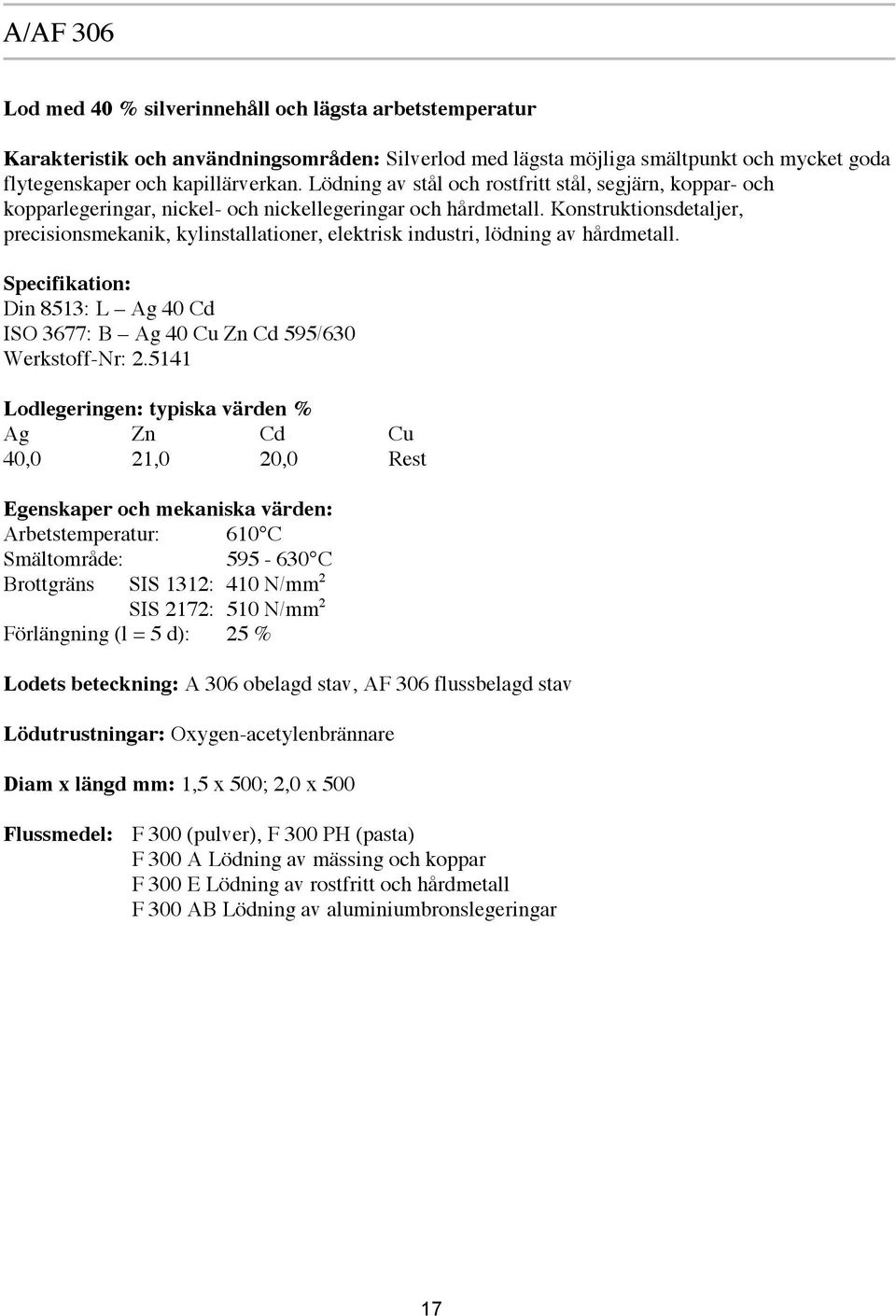 Konstruktionsdetaljer, precisionsmekanik, kylinstallationer, elektrisk industri, lödning av hårdmetall. Specifikation: Din 8513: L Ag 40 Cd ISO 3677: B Ag 40 Cu Zn Cd 595/630 Werkstoff-Nr: 2.