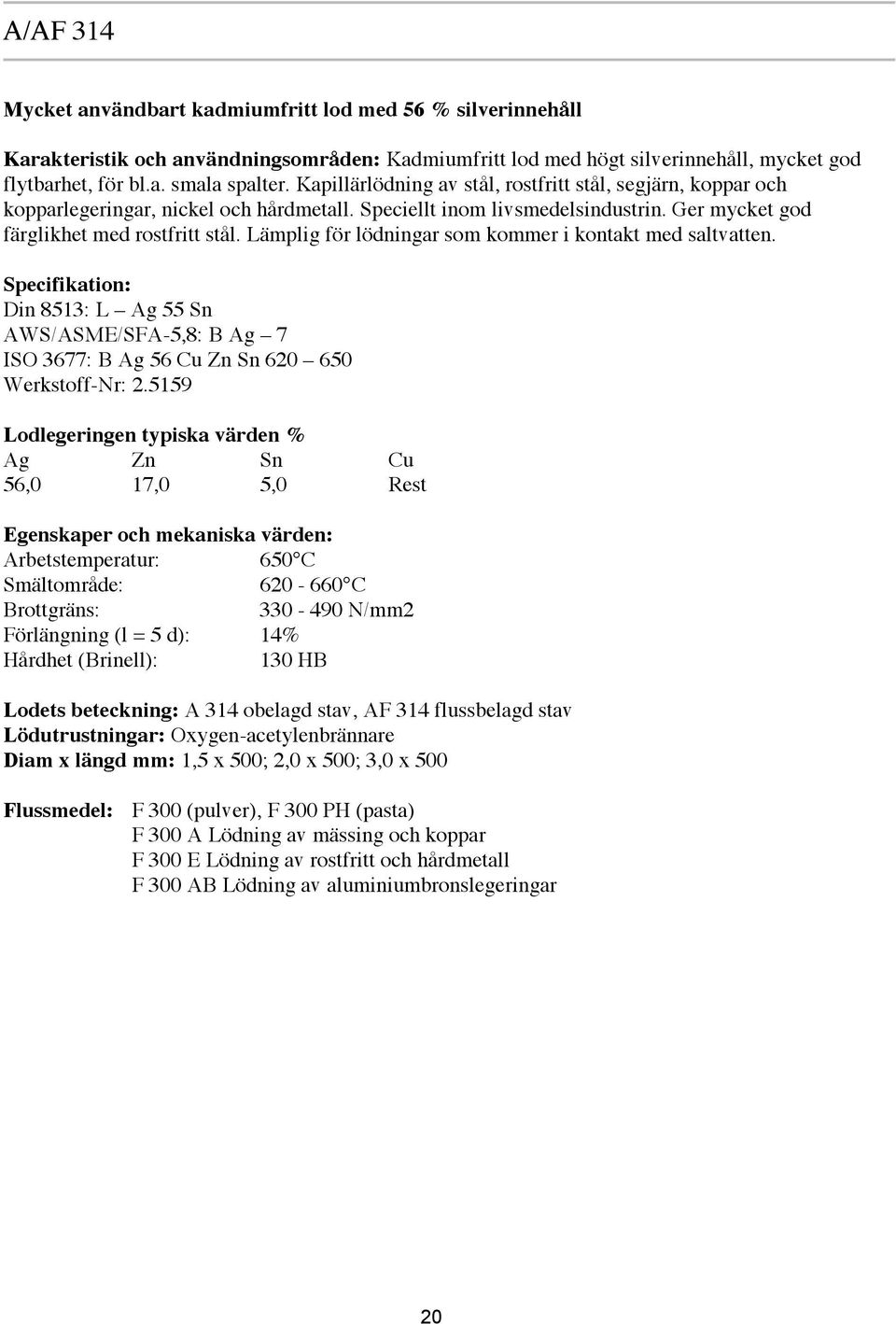 Lämplig för lödningar som kommer i kontakt med saltvatten. Specifikation: Din 8513: L Ag 55 Sn AWS/ASME/SFA-5,8: B Ag 7 ISO 3677: B Ag 56 Cu Zn Sn 620 650 Werkstoff-Nr: 2.