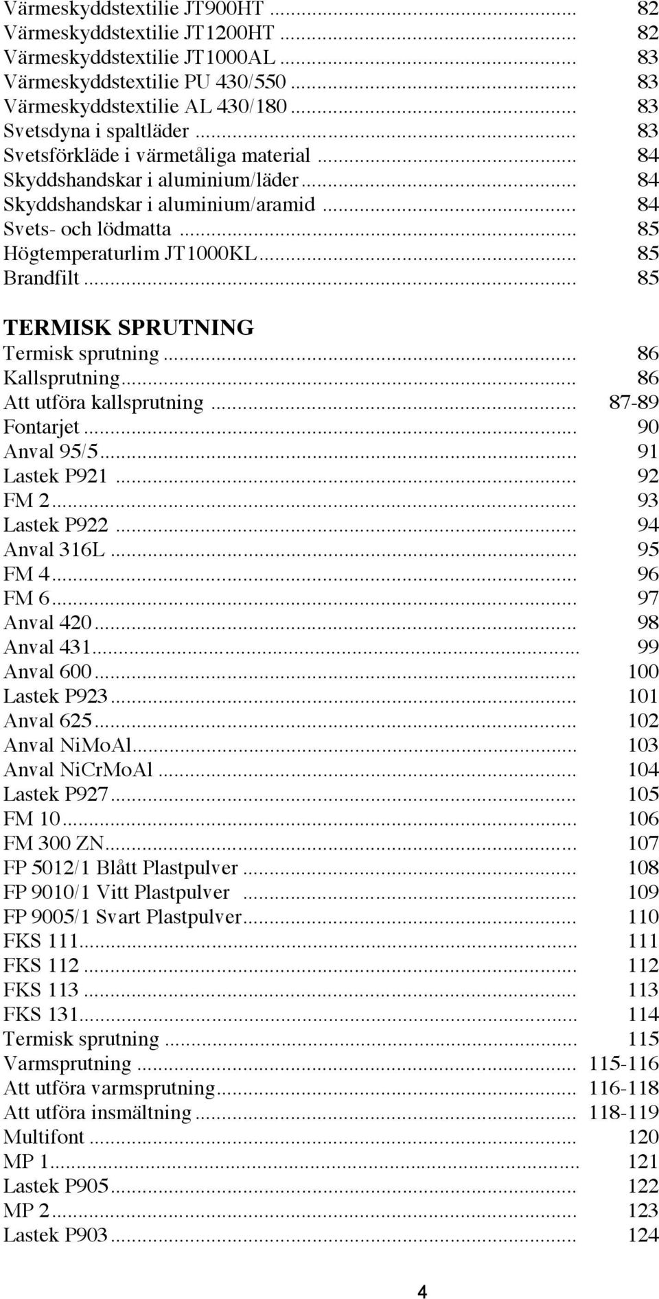 .. 85 TERMISK SPRUTNING Termisk sprutning... 86 Kallsprutning... 86 Att utföra kallsprutning... 87-89 Fontarjet... 90 Anval 95/5... 91 Lastek P921... 92 FM 2... 93 Lastek P922... 94 Anval 316L.