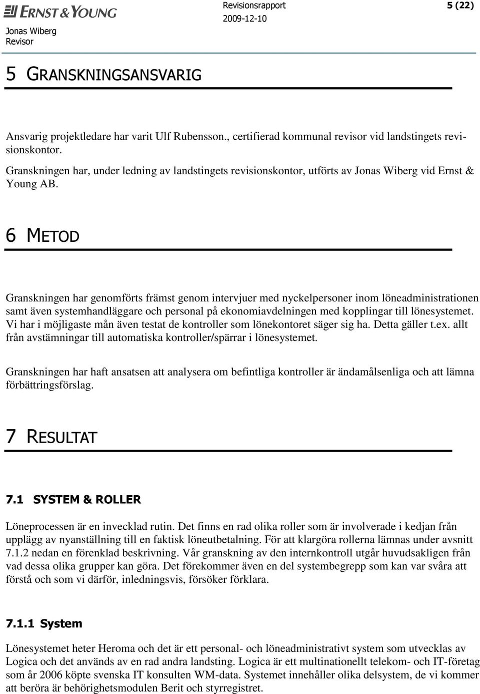 6 METOD Granskningen har genomförts främst genom intervjuer med nyckelpersoner inom löneadministrationen samt även systemhandläggare och personal på ekonomiavdelningen med kopplingar till