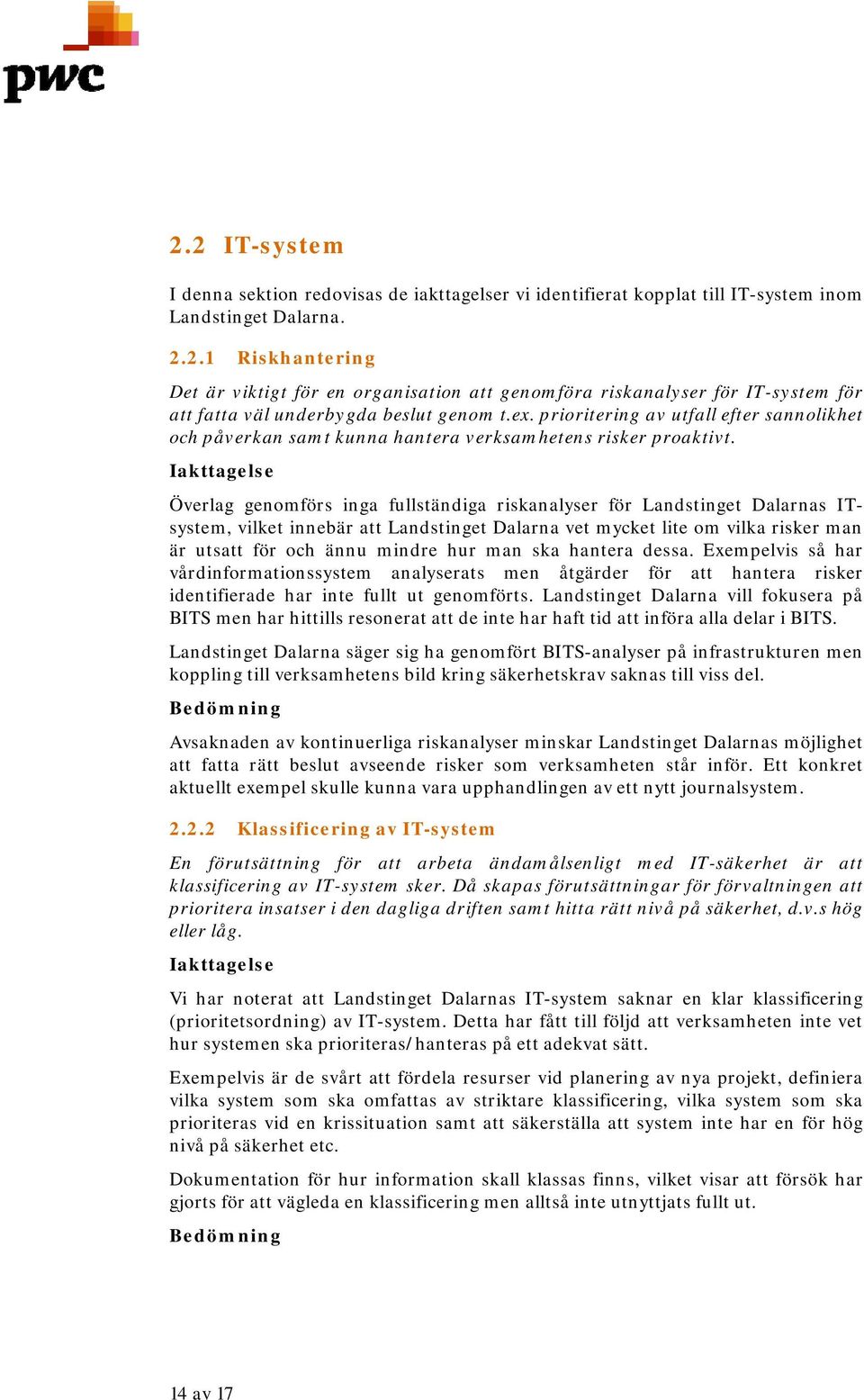 Överlag genomförs inga fullständiga riskanalyser för Landstinget Dalarnas ITsystem, vilket innebär att Landstinget Dalarna vet mycket lite om vilka risker man är utsatt för och ännu mindre hur man