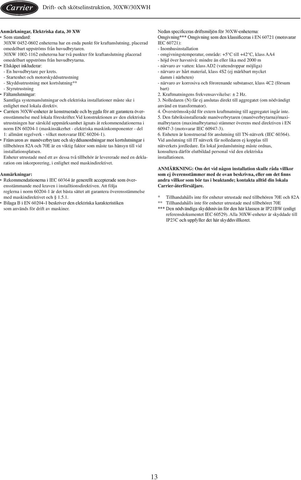 - Startenhet och motorskyddsutrustning - Skyddsutrustning mot kortslutning** - Styrutrustning Fältanslutningar: Samtliga systemanslutningar och elektriska installationer måste ske i enlighet med