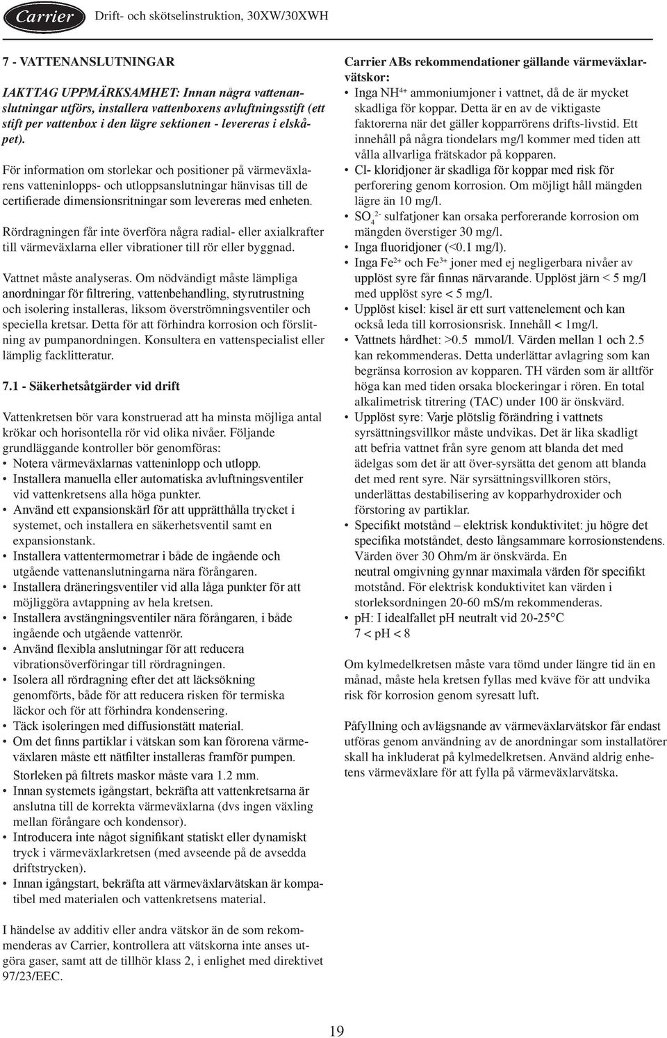 Rördragningen får inte överföra några radial- eller axialkrafter till värmeväxlarna eller vibrationer till rör eller byggnad. Vattnet måste analyseras.