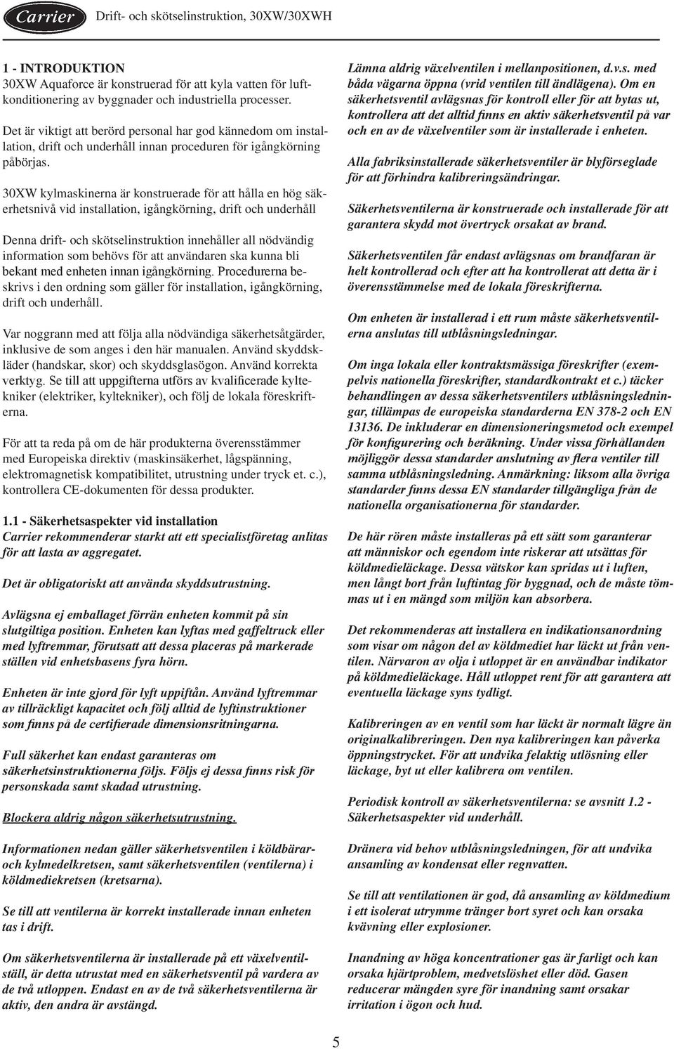 30XW kylmaskinerna är konstruerade för att hålla en hög säkerhetsnivå vid installation, igångkörning, drift och underhåll Denna drift- och skötselinstruktion innehåller all nödvändig information som