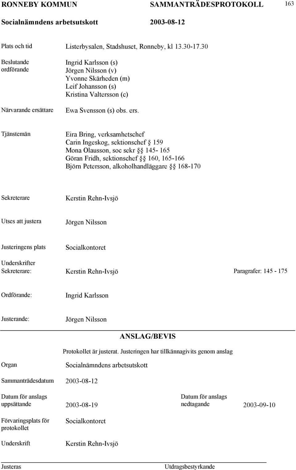 ttare Ingrid Karlsson (s) Jörgen Nilsson (v) Yvonne Skärheden (m) Leif Johansson (s) Kristina Valtersson (c) Ewa Svensson (s) obs. ers.
