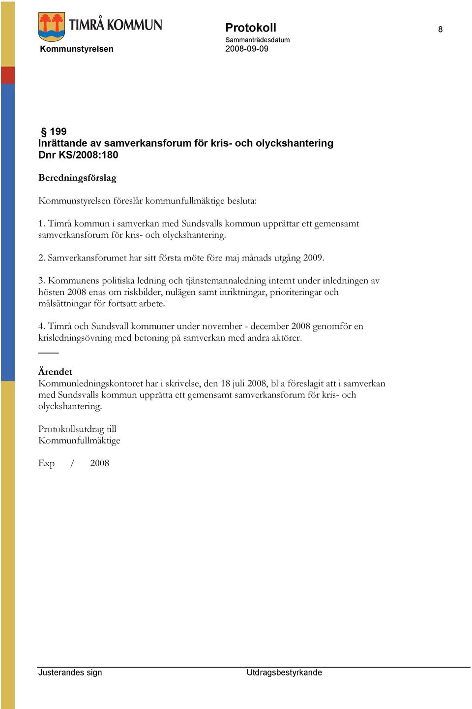 Kommunens politiska ledning och tjänstemannaledning internt under inledningen av hösten 2008 enas om riskbilder, nulägen samt inriktningar, prioriteringar och målsättningar för fortsatt arbete. 4.