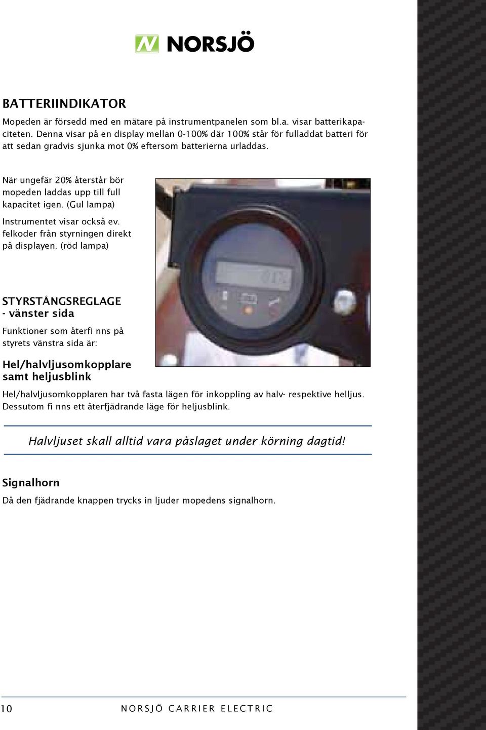 När ungefär 20% återstår bör mopeden laddas upp till full kapacitet igen. (Gul lampa) Instrumentet visar också ev. felkoder från styrningen direkt på displayen.