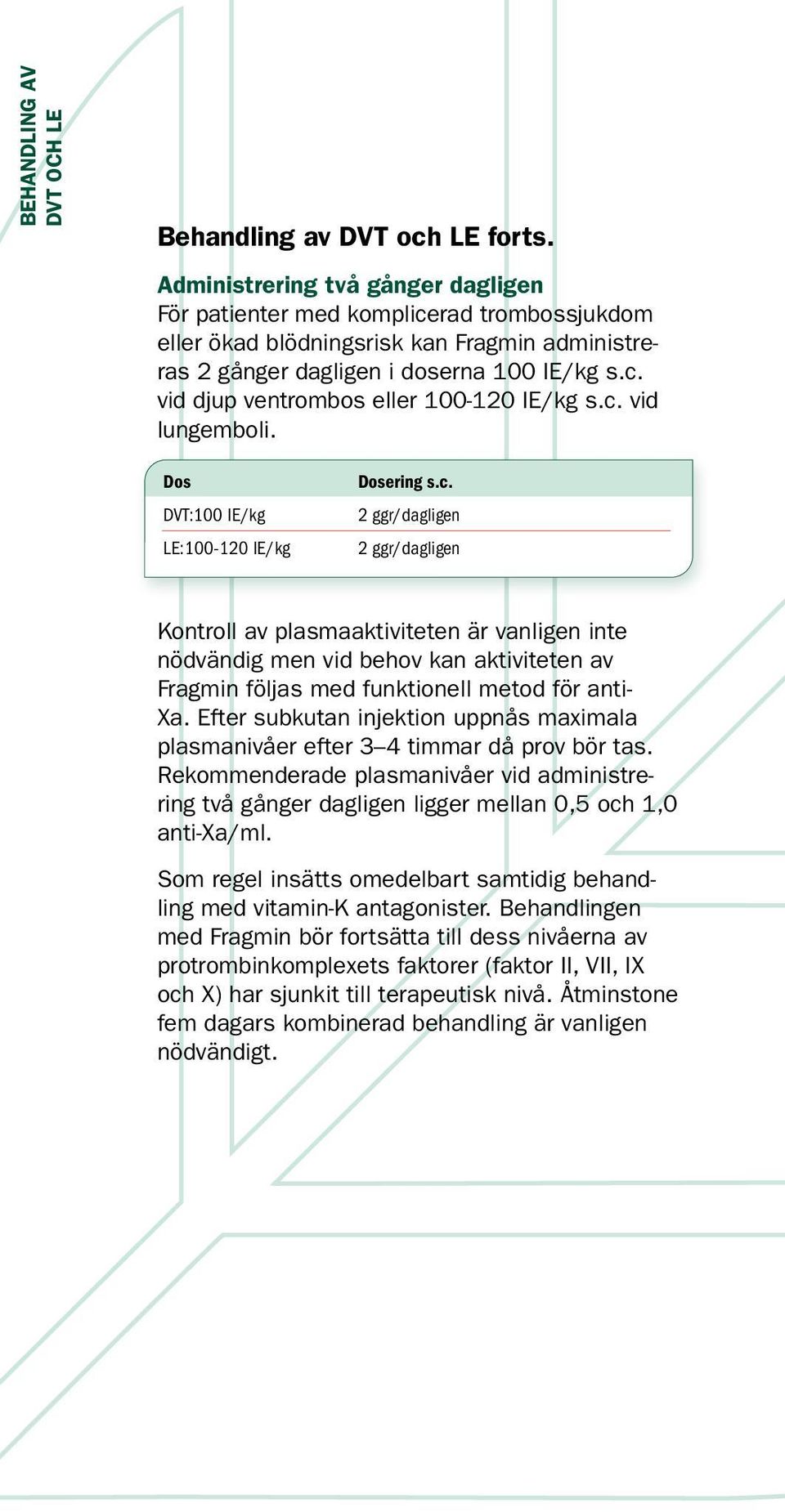 c. vid lungemboli. Dos DVT:100 IE/kg LE:100-120 IE/kg Dosering s.c. 2 ggr/dagligen 2 ggr/dagligen Kontroll av plasmaaktiviteten är vanligen inte nödvändig men vid behov kan aktiviteten av Fragmin följas med funktionell metod för anti- Xa.