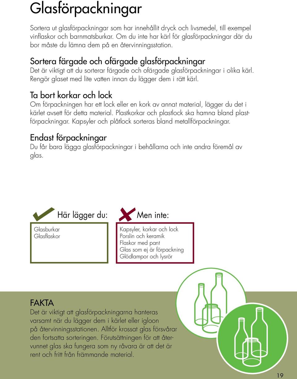 Sortera färgade och ofärgade glasförpackningar Det är viktigt att du sorterar färgade och ofärgade glasförpackningar i olika kärl. Rengör glaset med lite vatten innan du lägger dem i rätt kärl.