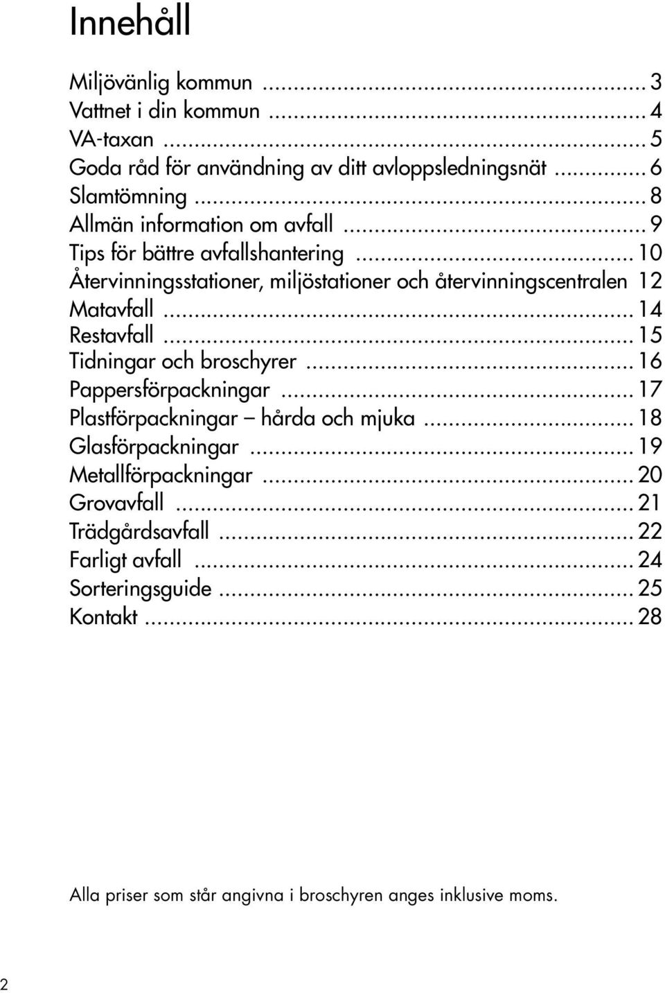 .. 14 Restavfall... 15 Tidningar och broschyrer... 16 Pappersförpackningar... 17 Plastförpackningar hårda och mjuka... 18 Glasförpackningar.