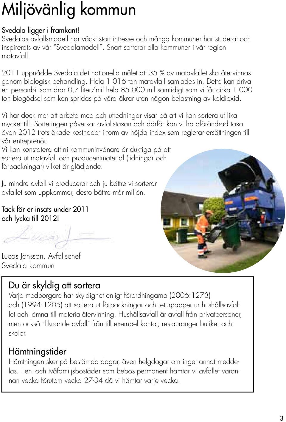 Detta kan driva en personbil som drar 0,7 liter/mil hela 85 000 mil samtidigt som vi får cirka 1 000 ton biogödsel som kan spridas på våra åkrar utan någon belastning av koldioxid.