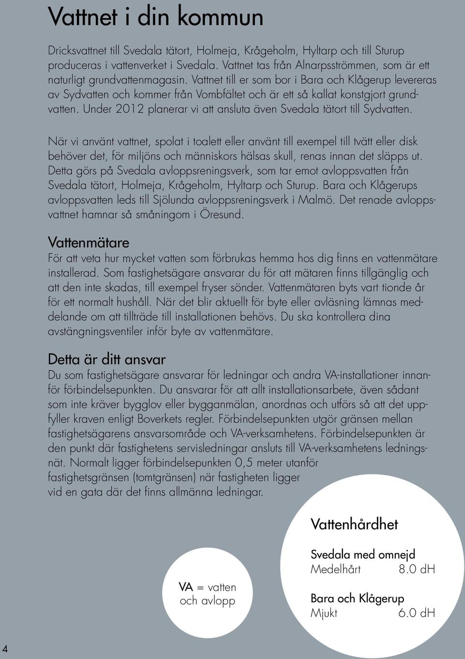 Vattnet till er som bor i Bara och Klågerup levereras av Sydvatten och kommer från Vombfältet och är ett så kallat konstgjort grundvatten.