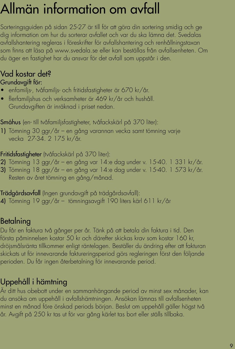 Om du äger en fastighet har du ansvar för det avfall som uppstår i den. Vad kostar det? Grundavgift för: enfamiljs-, tvåfamiljs- och fritidsfastigheter är 670 kr/år.