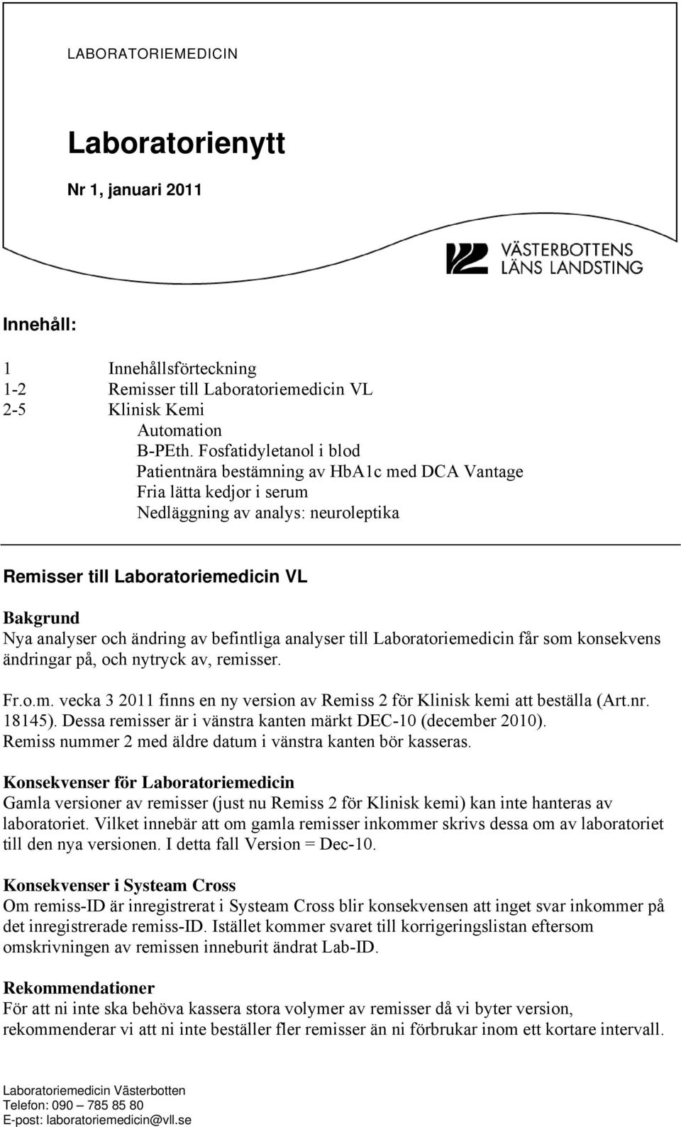 ändring av befintliga analyser till Laboratoriemedicin får som konsekvens ändringar på, och nytryck av, remisser. Fr.o.m. vecka 3 2011 finns en ny version av Remiss 2 för Klinisk kemi att beställa (Art.