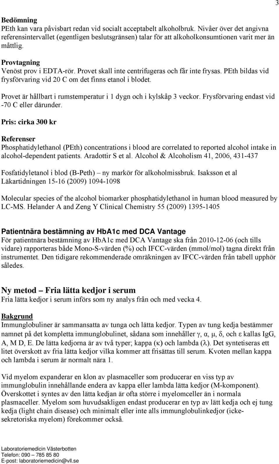 Provet skall inte centrifugeras och får inte frysas. PEth bildas vid frysförvaring vid 20 C om det finns etanol i blodet. Provet är hållbart i rumstemperatur i 1 dygn och i kylskåp 3 veckor.