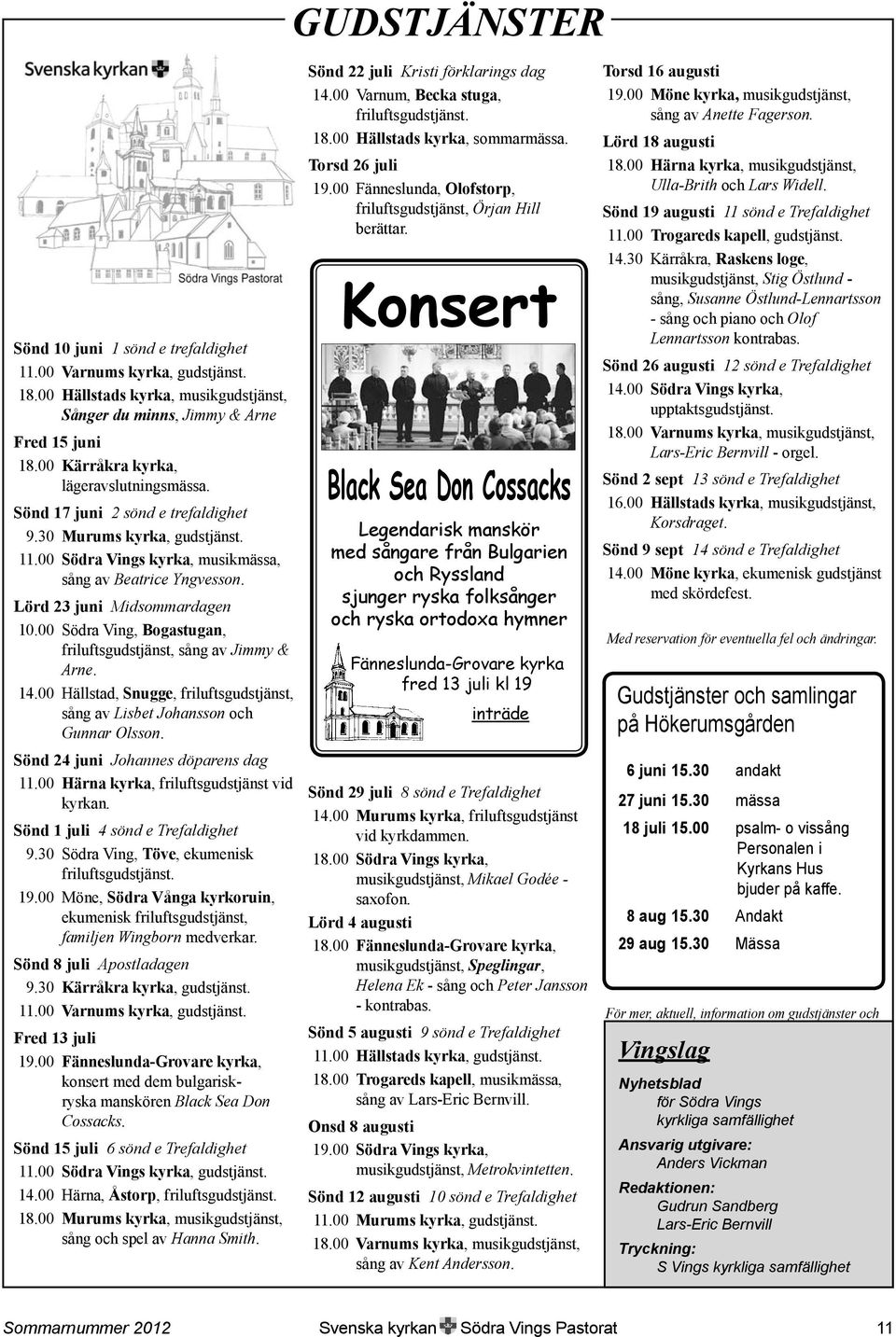 Lörd 23 juni Midsommardagen 10.00 Södra Ving, Bogastugan, friluftsgudstjänst, sång av Jimmy & Arne. 14.00 Hällstad, Snugge, friluftsgudstjänst, sång av Lisbet Johansson och Gunnar Olsson.