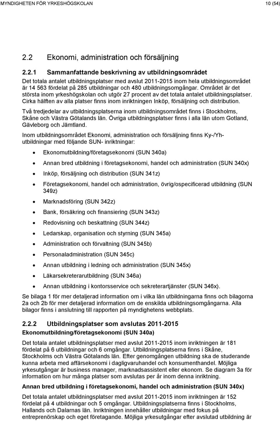 fördelat på 285 utbildningar och 48 utbildningsomgångar. Området är det största inom yrkeshögskolan och utgör 27 procent av det totala antalet utbildningsplatser.