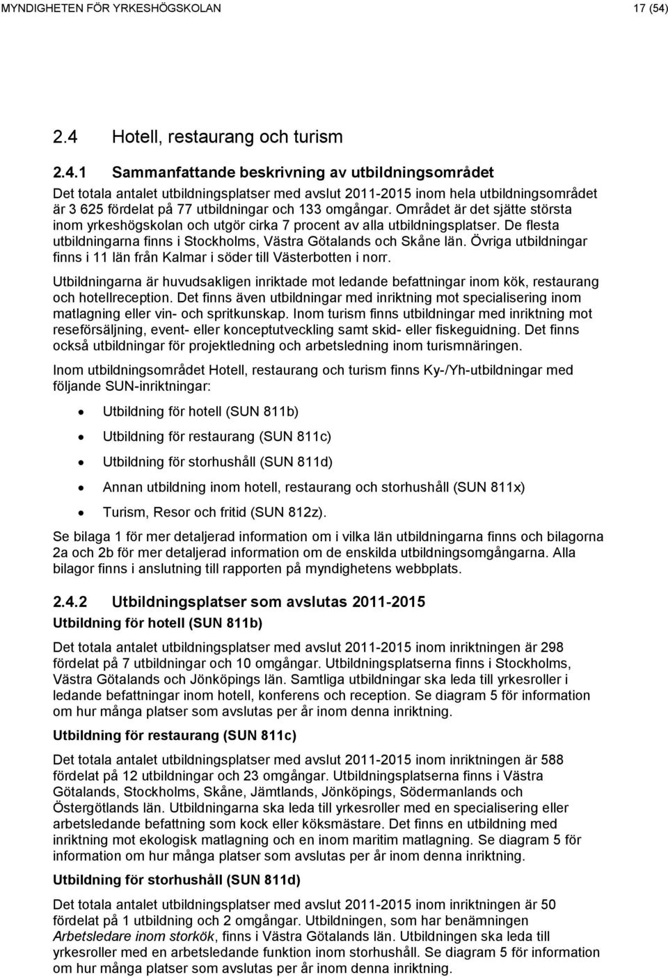 Området är det sjätte största inom yrkeshögskolan och utgör cirka 7 procent av alla utbildningsplatser. De flesta utbildningarna finns i Stockholms, Västra Götalands och Skåne län.