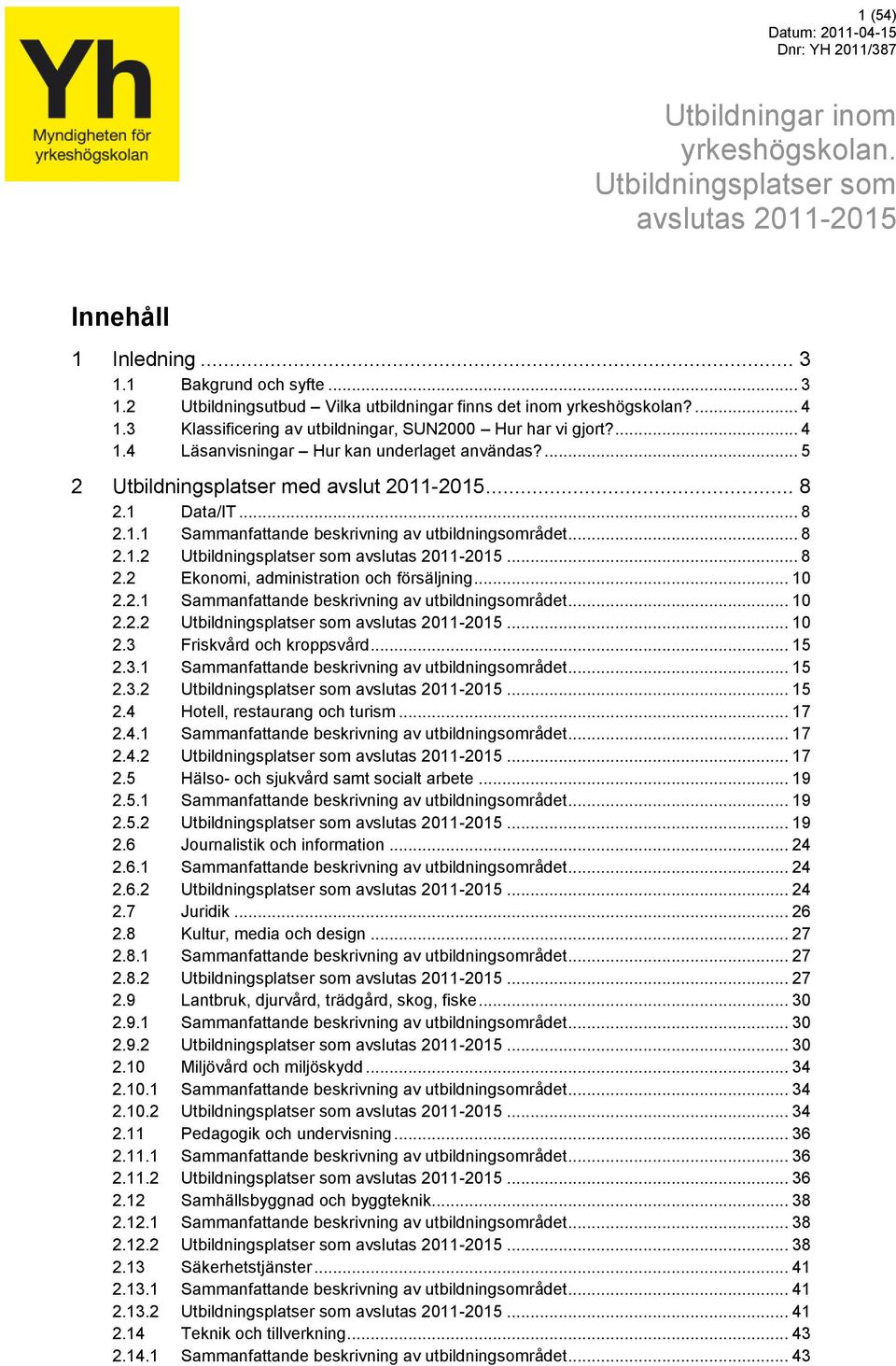 ... 5 2 Utbildningsplatser med avslut 211-215... 8 2.1 Data/IT... 8 2.1.1 Sammanfattande beskrivning av utbildningsområdet... 8 2.1.2 Utbildningsplatser som avslutas 211-215... 8 2.2 Ekonomi, administration och försäljning.