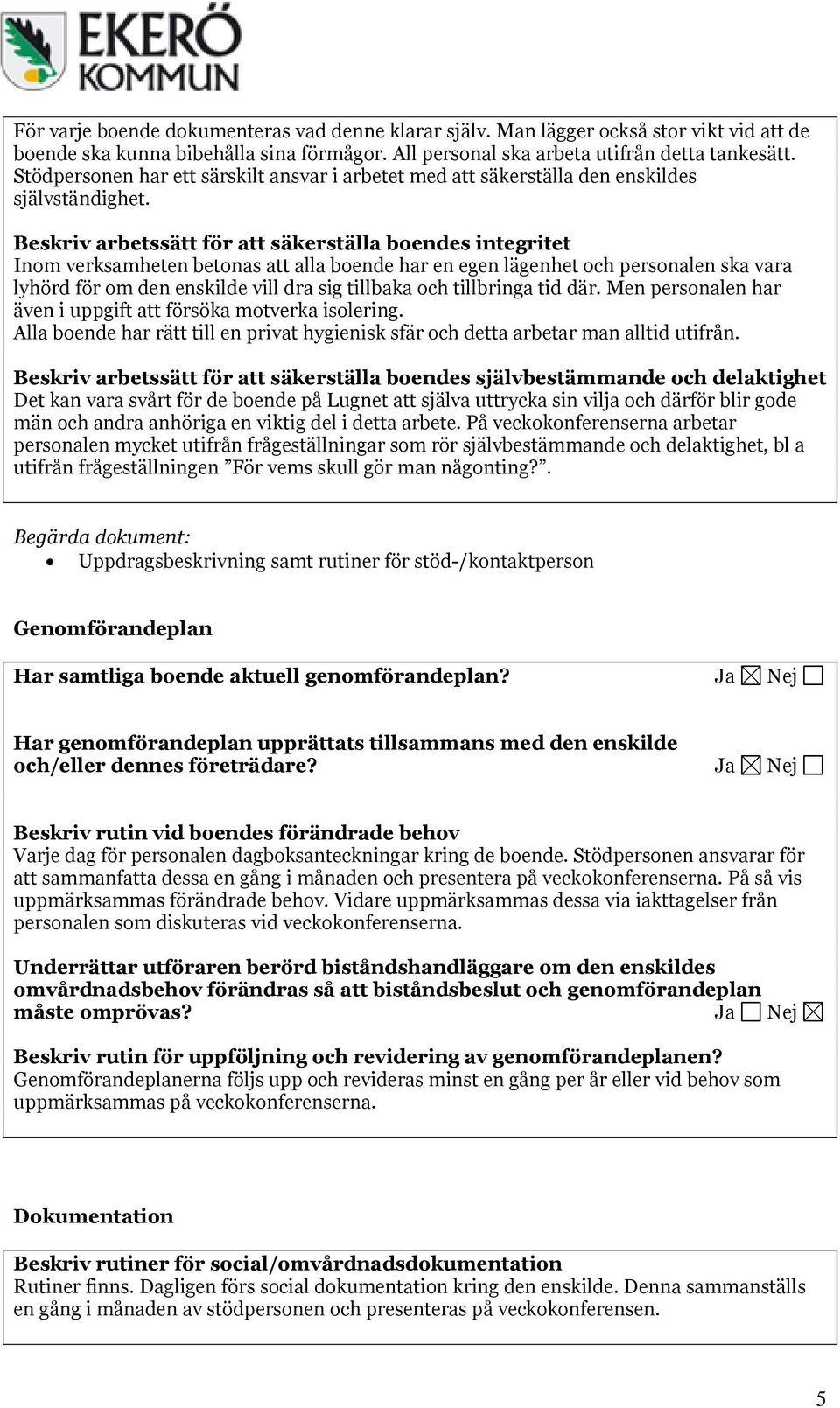 Beskriv arbetssätt för att säkerställa boendes integritet Inom verksamheten betonas att alla boende har en egen lägenhet och personalen ska vara lyhörd för om den enskilde vill dra sig tillbaka och