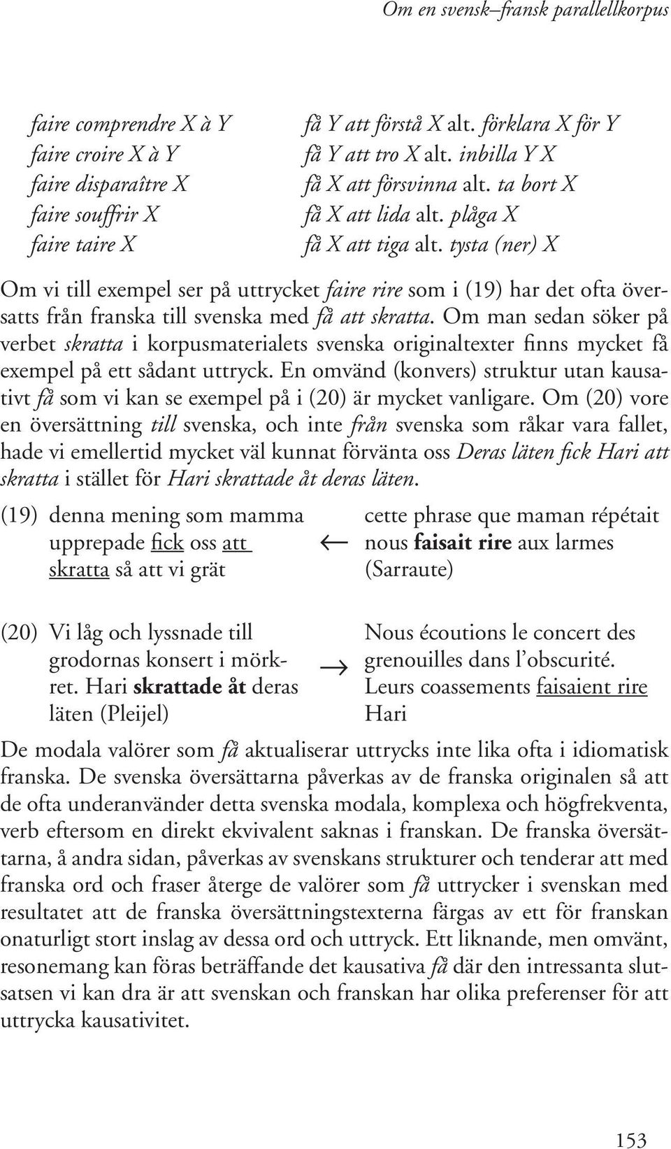 Om man sedan söker på verbet skratta i korpusmaterialets svenska originaltexter finns mycket få exempel på ett sådant uttryck.