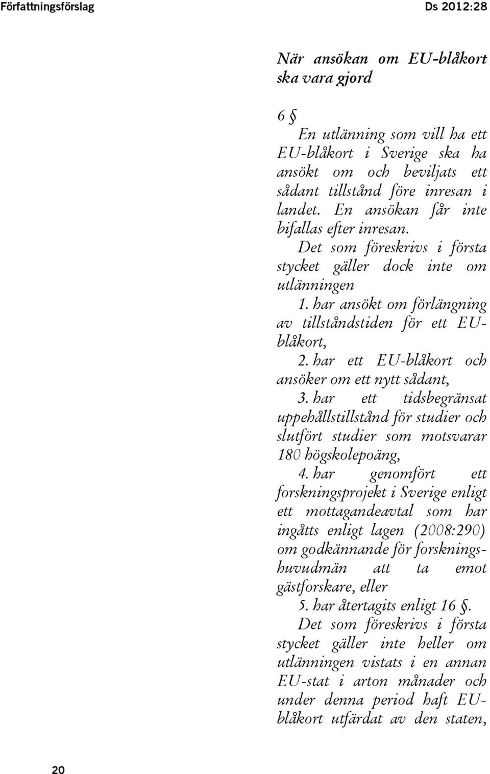 har ett EU-blåkort och ansöker om ett nytt sådant, 3. har ett tidsbegränsat uppehållstillstånd för studier och slutfört studier som motsvarar 180 högskolepoäng, 4.