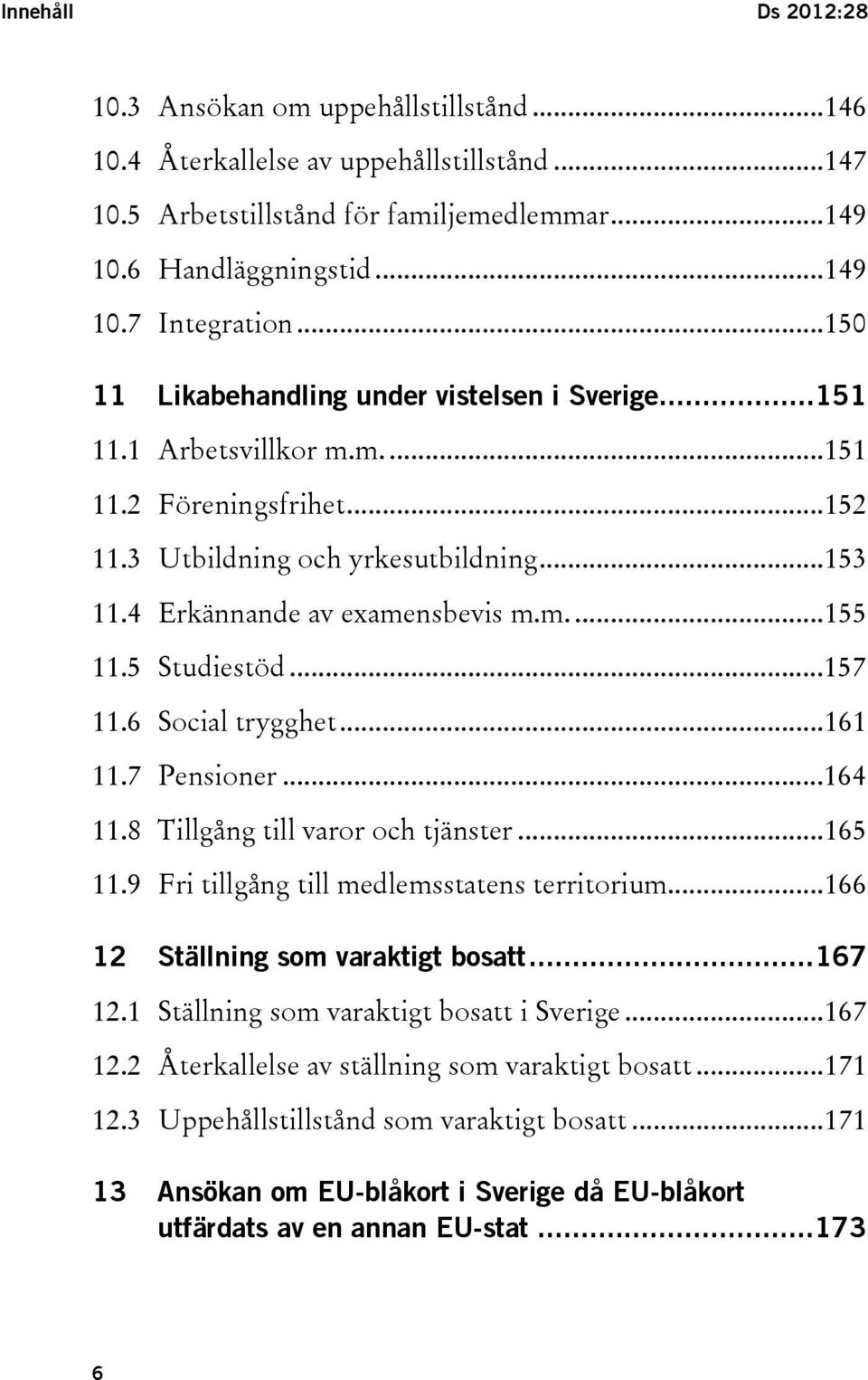 5 Studiestöd...157 11.6 Social trygghet...161 11.7 Pensioner...164 11.8 Tillgång till varor och tjänster...165 11.9 Fri tillgång till medlemsstatens territorium...166 12 Ställning som varaktigt bosatt.