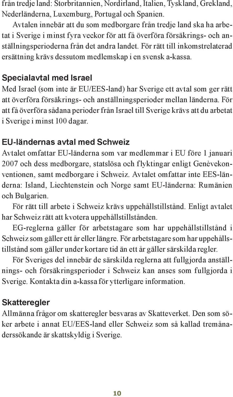 För rätt till inkomstrelaterad ersättning krävs dessutom medlemskap i en svensk a-kassa.