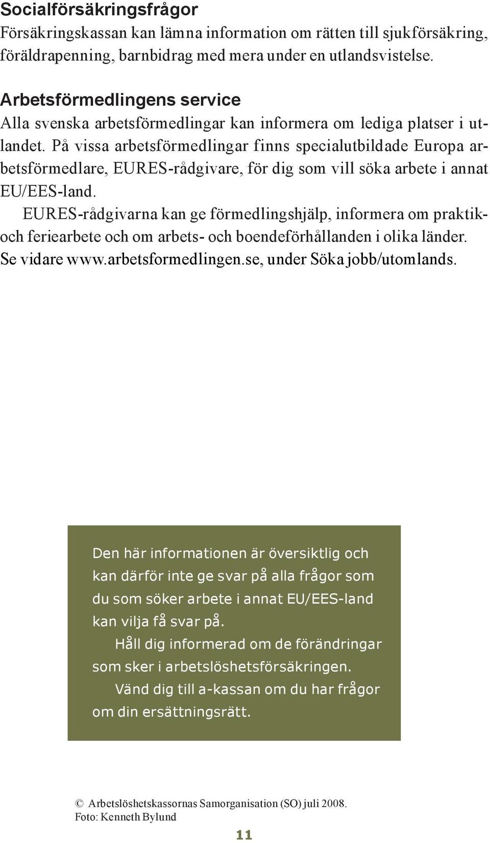 På vissa arbetsförmedlingar finns specialutbildade Europa arbetsförmedlare, EURES-rådgivare, för dig som vill söka arbete i annat EU/EES-land.