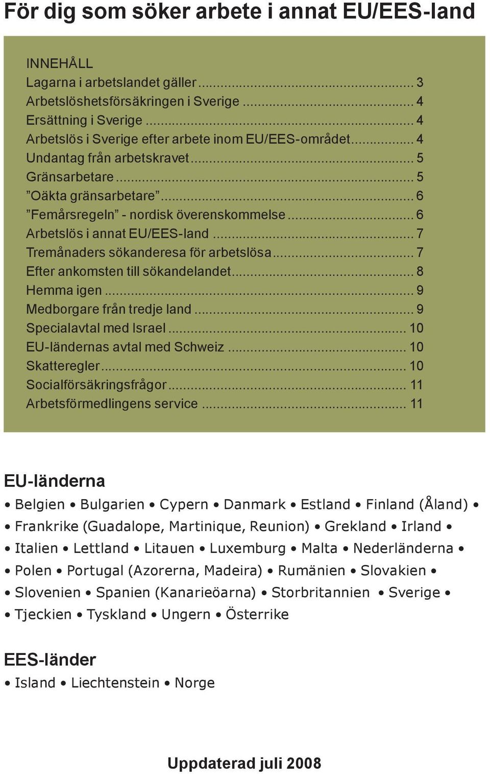 .. 6 Arbetslös i annat EU/EES-land... 7 Tremånaders sökanderesa för arbetslösa... 7 Efter ankomsten till sökandelandet... 8 Hemma igen... 9 Medborgare från tredje land... 9 Specialavtal med Israel.