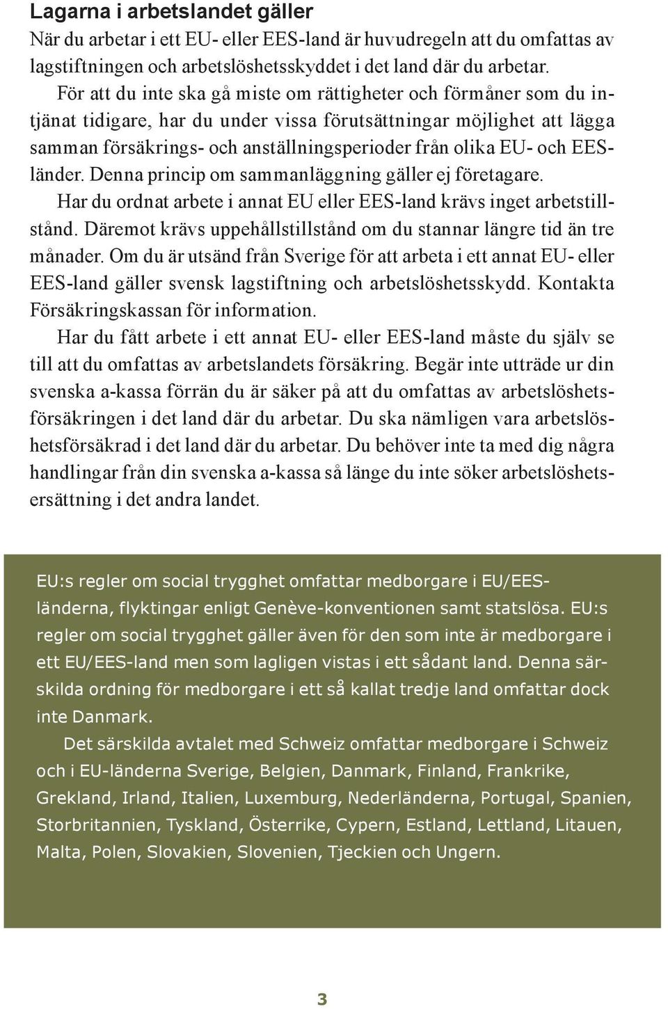 och EESländer. Denna princip om sammanläggning gäller ej företagare. Har du ordnat arbete i annat EU eller EES-land krävs inget arbetstillstånd.