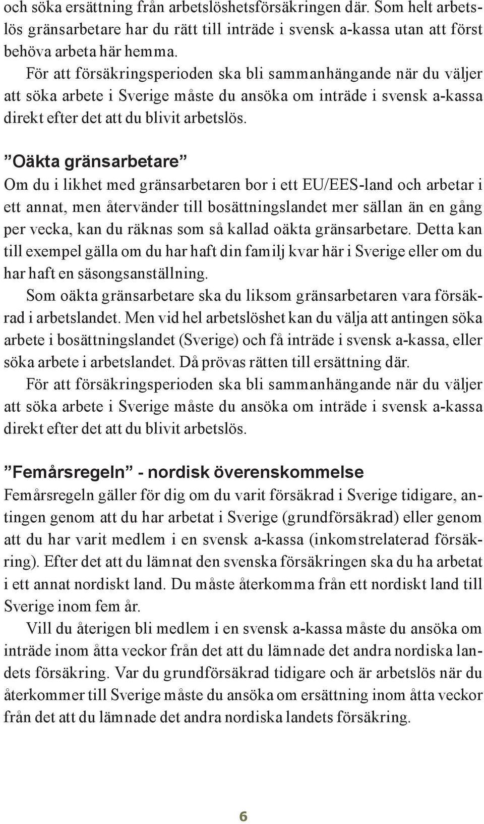 Oäkta gränsarbetare Om du i likhet med gränsarbetaren bor i ett EU/EES-land och arbetar i ett annat, men återvänder till bosättningslandet mer sällan än en gång per vecka, kan du räknas som så kallad