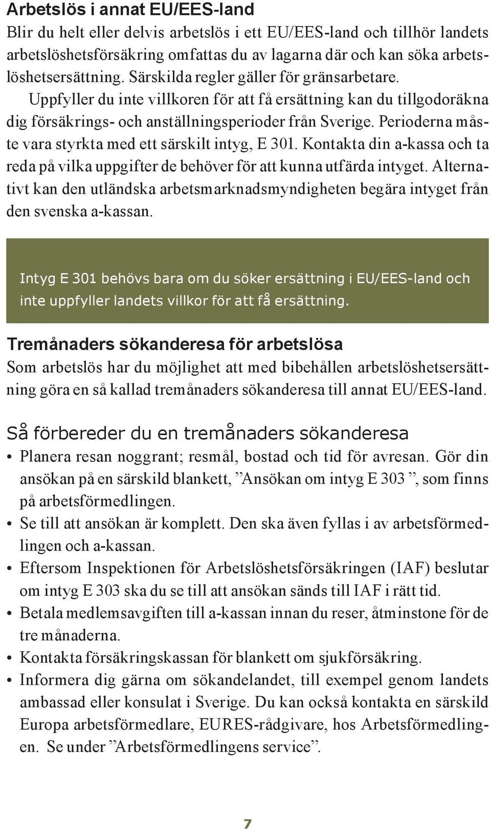 Perioderna måste vara styrkta med ett särskilt intyg, E 301. Kontakta din a-kassa och ta reda på vilka uppgifter de behöver för att kunna utfärda intyget.