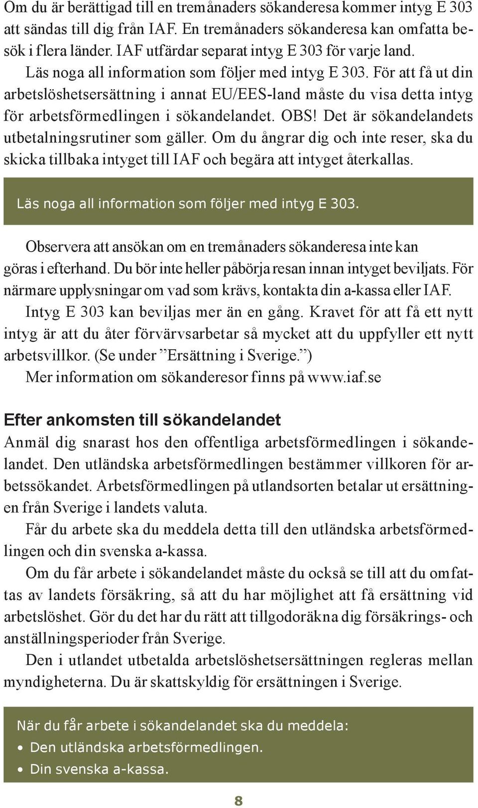 För att få ut din arbetslöshetsersättning i annat EU/EES-land måste du visa detta intyg för arbetsförmedlingen i sökandelandet. OBS! Det är sökandelandets utbetalningsrutiner som gäller.