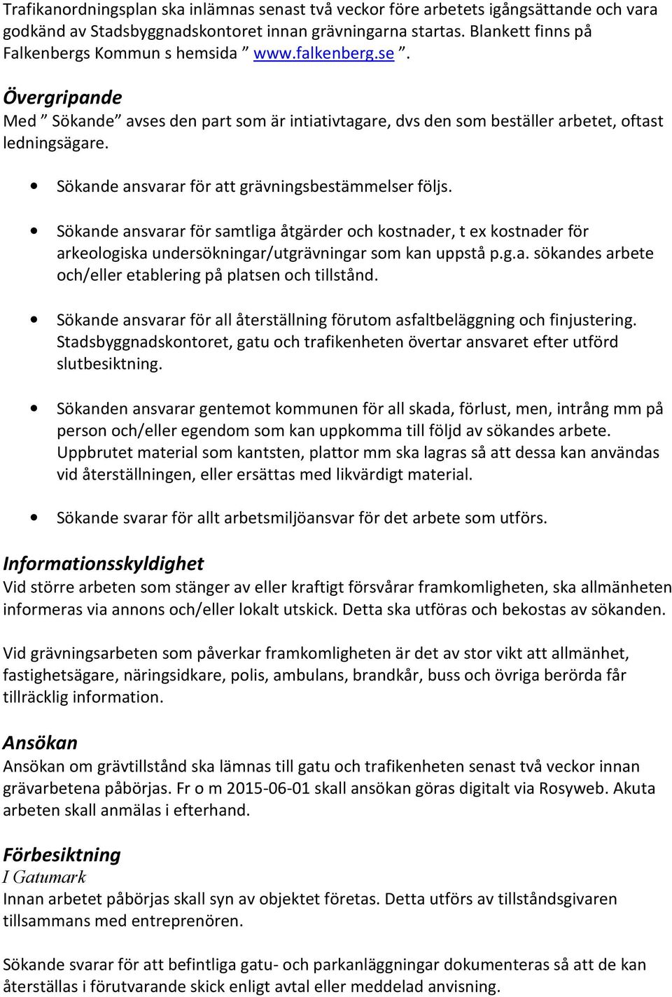 Sökande ansvarar för att grävningsbestämmelser följs. Sökande ansvarar för samtliga åtgärder och kostnader, t ex kostnader för arkeologiska undersökningar/utgrävningar som kan uppstå p.g.a. sökandes arbete och/eller etablering på platsen och tillstånd.