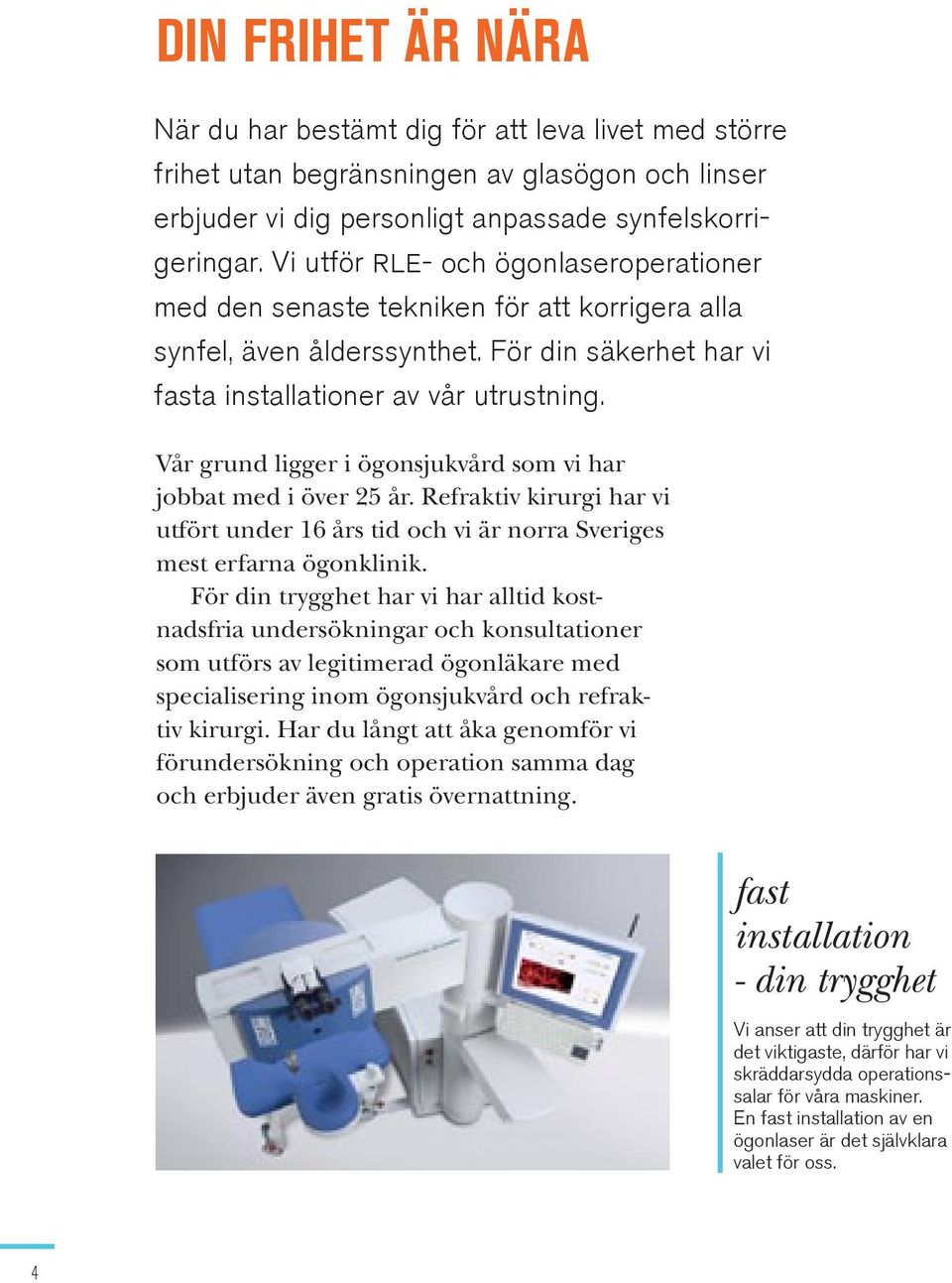 din frihet är nära När du har bestämt dig för att att leva livet med med större frihet utan utan begränsningen av glasögon och linser erbjuder vi vi dig dig en en personligt anpassad ögonlaserbehan-