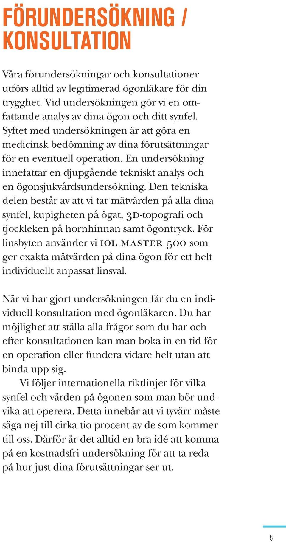 En undersökning innefattar en djupgående tekniskt analys och en ögonsjukvårdsundersökning.