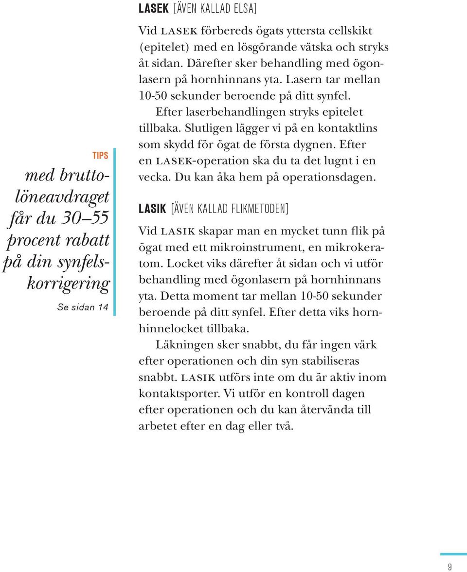 Slutligen lägger vi på en kontaktlins som skydd för ögat de första dygnen. Efter en lasek-operation ska du ta det lugnt i en vecka. Du kan åka hem på operationsdagen.