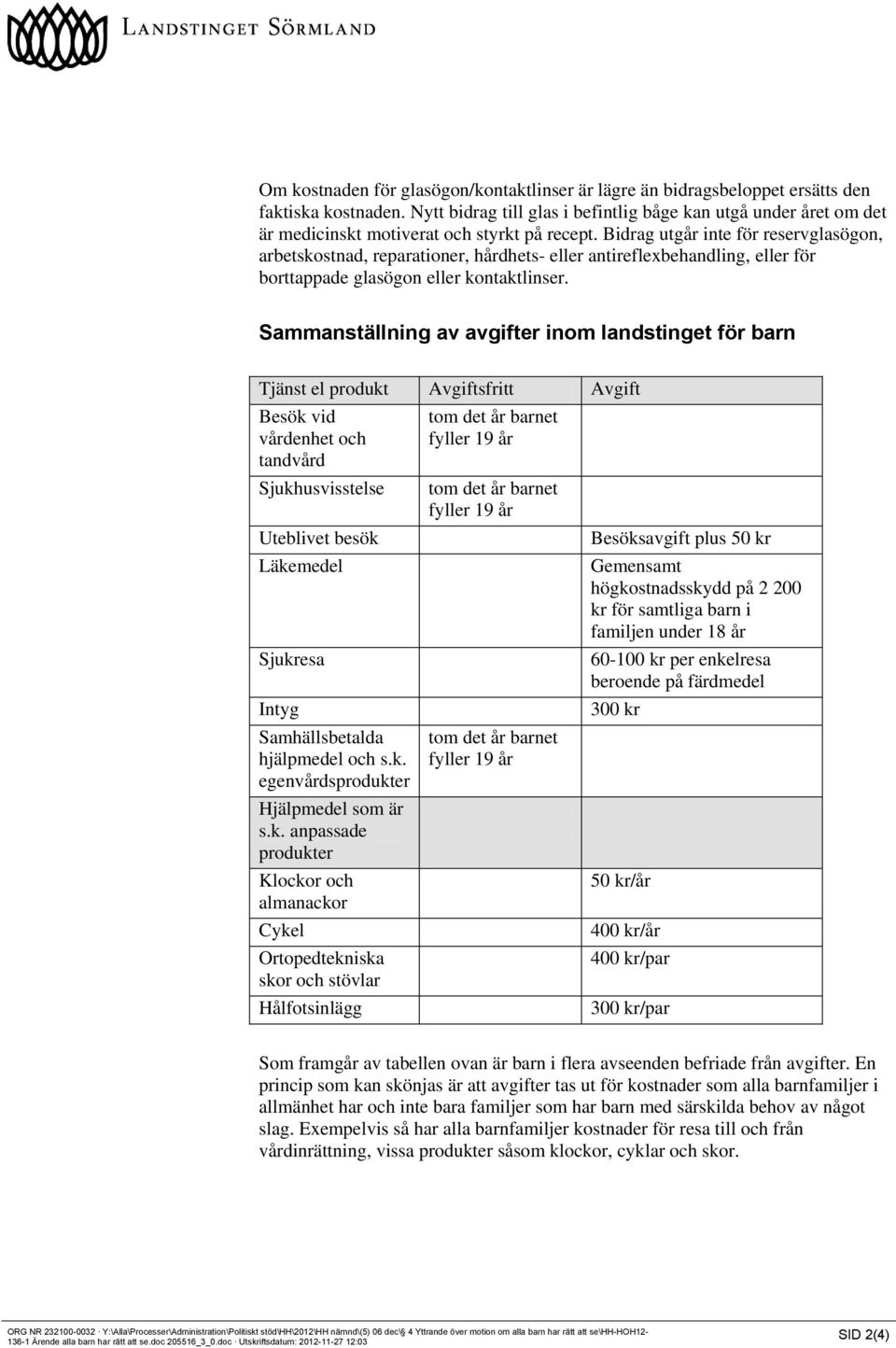 Bidrag utgår inte för reservglasögon, arbetskostnad, reparationer, hårdhets- eller antireflexbehandling, eller för borttappade glasögon eller kontaktlinser.